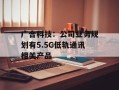 广合科技：公司业务规划有5.5G低轨通讯相关产品