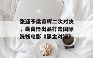 张涵予梁家辉二次对决，最高检出品打击国际洗钱电影《黑金对决》