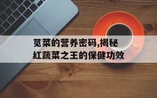 苋菜的营养密码,揭秘红蔬菜之王的保健功效