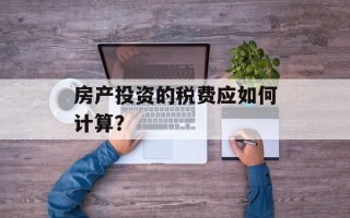 房产投资的税费应如何计算？