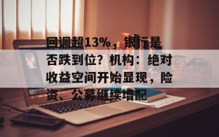 回调超13%，银行是否跌到位？机构：绝对收益空间开始显现，险资、公募继续增配