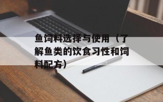 鱼饲料选择与使用（了解鱼类的饮食习性和饲料配方）