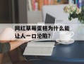 网红草莓蛋糕为什么能让人一口沦陷？
