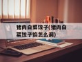 猪肉白菜饺子(猪肉白菜饺子馅怎么调)
