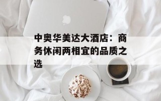 中奥华美达大酒店：商务休闲两相宜的品质之选