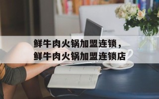 鲜牛肉火锅加盟连锁，鲜牛肉火锅加盟连锁店