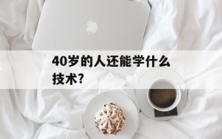 40岁的人还能学什么技术?