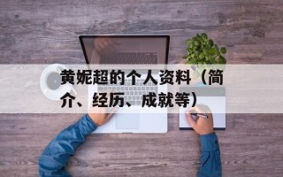黄妮超的个人资料（简介、经历、成就等）