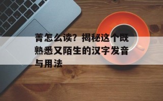 菁怎么读？揭秘这个既熟悉又陌生的汉字发音与用法