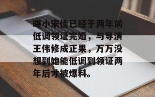 曝小宋佳已经于两年前低调领证完婚，与导演王伟修成正果，万万没想到她能低调到领证两年后才被爆料。