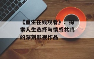 《重生在线观看》：探索人生选择与情感共鸣的深刻影视作品