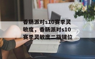 香肠派对s10赛季灵敏度，香肠派对s10赛季灵敏度二指键位
