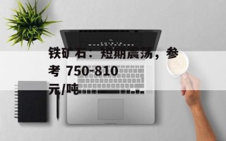 铁矿石：短期震荡，参考 750-810 元/吨