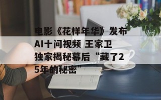 电影《花样年华》发布AI十问视频 王家卫独家揭秘幕后“藏了25年的秘密”
