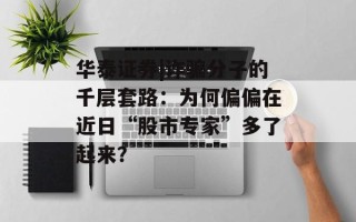 华泰证券|诈骗分子的千层套路：为何偏偏在近日“股市专家”多了起来？