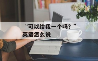 “可以给我一个吗？”英语怎么说