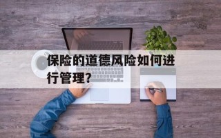 保险的道德风险如何进行管理？