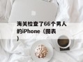 海关检查了66个男人的iPhone（图表）