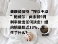美联储保持“按兵不动”鲍威尔：尚未就9月利率做出任何决定！纽约铜暴跌近18%，发生了什么？