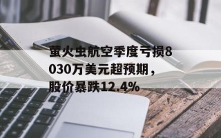 萤火虫航空季度亏损8030万美元超预期，股价暴跌12.4%