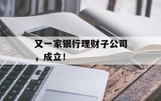 又一家银行理财子公司，成立！