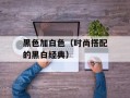 黑色加白色（时尚搭配的黑白经典）