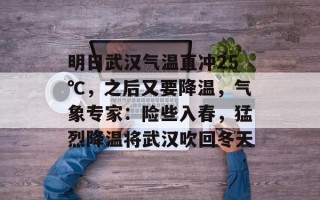 明日武汉气温直冲25℃，之后又要降温，气象专家：险些入春，猛烈降温将武汉吹回冬天