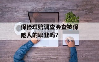 保险理赔调查会查被保险人的职业吗？