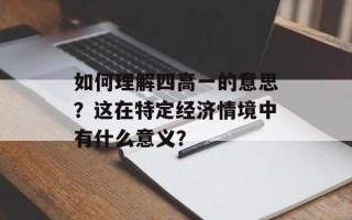 如何理解四高一的意思？这在特定经济情境中有什么意义？