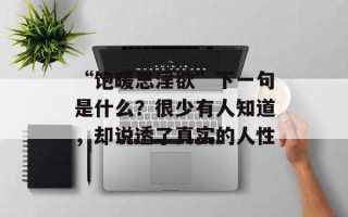 “饱暖思淫欲”下一句是什么？很少有人知道，却说透了真实的人性
