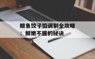 鲅鱼饺子馅调制全攻略：鲜嫩不腥的秘诀
