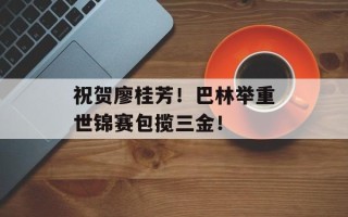 祝贺廖桂芳！巴林举重世锦赛包揽三金！