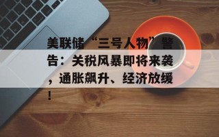 美联储“三号人物”警告：关税风暴即将来袭，通胀飙升、经济放缓！