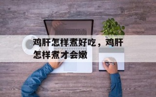 鸡肝怎样煮好吃，鸡肝怎样煮才会嫩