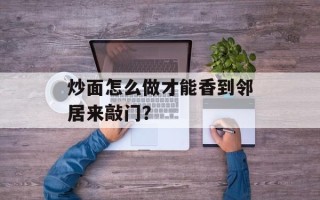 炒面怎么做才能香到邻居来敲门？