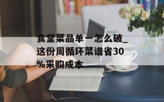食堂菜品单一怎么破_这份周循环菜谱省30%采购成本
