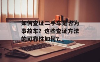 如何查证二手车是否为事故车？这些查证 *** 的可靠 *** 如何？