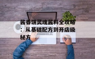 酱香饼灵魂酱料全攻略：从基础配方到开店级秘方