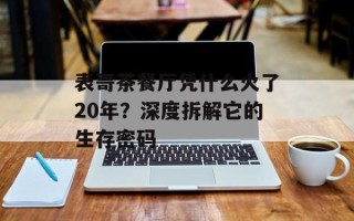 表哥茶餐厅凭什么火了20年？深度拆解它的生存密码