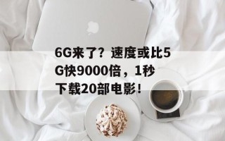6G来了？速度或比5G快9000倍，1秒下载20部电影！