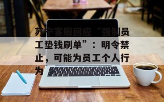 苏宁客服回应“强制员工垫钱刷单”：明令禁止，可能为员工个人行为