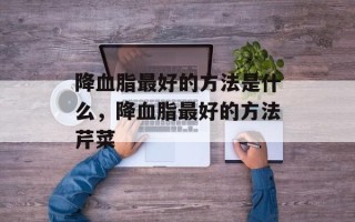 降血脂最好的方法是什么，降血脂最好的方法芹菜