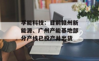 孚能科技：目前赣州新能源、广州产能基地部分产线已投产并出货