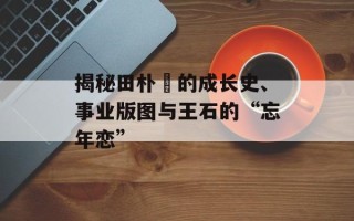 揭秘田朴珺的成长史、事业版图与王石的“忘年恋”