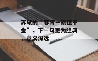 苏轼的“春宵一刻值千金”，下一句更为经典，意义深远