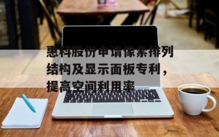 惠科股份申请像素排列结构及显示面板专利，提高空间利用率