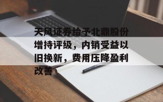 天风证券给予北鼎股份增持评级，内销受益以旧换新，费用压降盈利改善