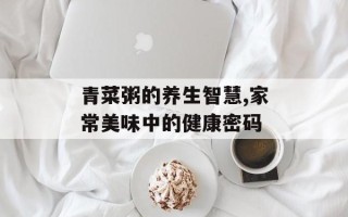 青菜粥的养生智慧,家常美味中的健康密码