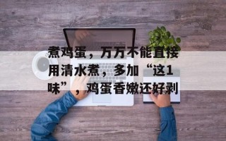 煮鸡蛋，万万不能直接用清水煮，多加“这1味”，鸡蛋香嫩还好剥