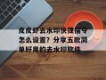 皮皮虾去水印快捷指令怎么设置？分享五款简单好用的去水印软件